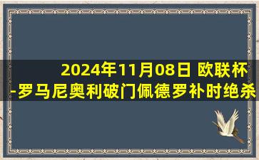 2024年11月08日 欧联杯-罗马尼奥利破门佩德罗补时绝杀 拉齐奥2-1波尔图